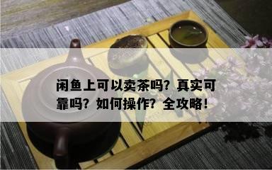 闲上可以卖茶吗？真实可靠吗？如何操作？全攻略！