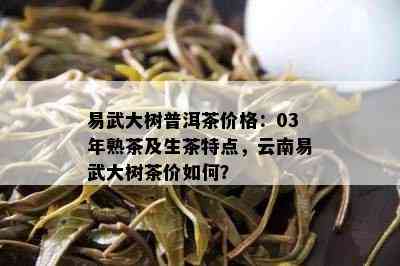 易武大树普洱茶价格：03年熟茶及生茶特点，云南易武大树茶价如何？