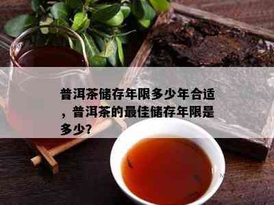 普洱茶储存年限多少年合适，普洱茶的更佳储存年限是多少？