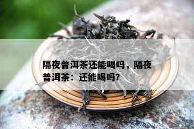 隔夜普洱茶还能喝吗，隔夜普洱茶：还能喝吗？