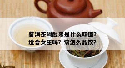 普洱茶喝起来是什么味道？适合女生吗？该怎么品饮？