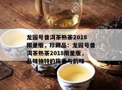 龙园号普洱茶熟茶2018 *** 版，珍藏品：龙园号普洱茶熟茶2018 *** 版，品味独特的陈香与韵味