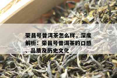 荣昌号普洱茶怎么样，深度解析：荣昌号普洱茶的口感、品质及历史文化