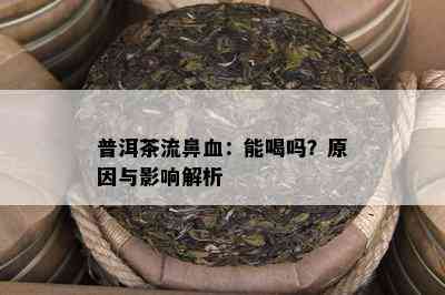 普洱茶流鼻血：能喝吗？原因与影响解析