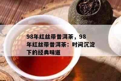 98年红丝带普洱茶，98年红丝带普洱茶：时间沉淀下的经典味道