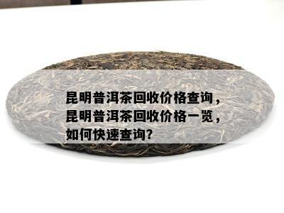 昆明普洱茶回收价格查询，昆明普洱茶回收价格一览，如何快速查询？