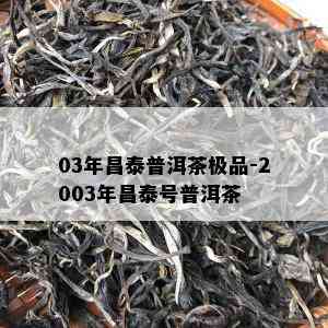 03年昌泰普洱茶极品-2003年昌泰号普洱茶