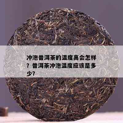 冲泡普洱茶的温度高会怎样？普洱茶冲泡温度应该是多少？