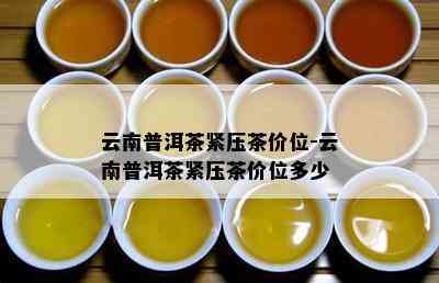 云南普洱茶紧压茶价位-云南普洱茶紧压茶价位多少