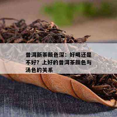 普洱新茶颜色深：好喝还是不好？上好的普洱茶颜色与汤色的关系