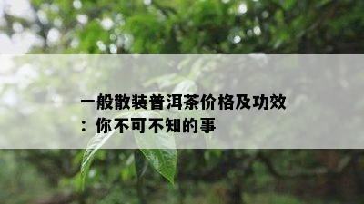 一般散装普洱茶价格及功效：你不可不知的事