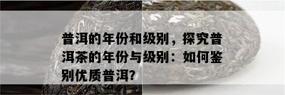 普洱的年份和级别，探究普洱茶的年份与级别：如何鉴别优质普洱？