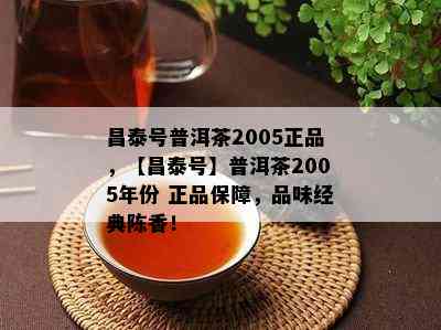 昌泰号普洱茶2005正品，【昌泰号】普洱茶2005年份 正品保障，品味经典陈香！