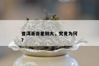 普洱茶膏差别大，究竟为何？