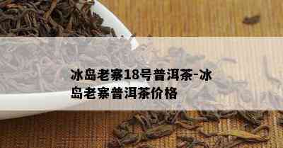 冰岛老寨18号普洱茶-冰岛老寨普洱茶价格