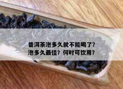 普洱茶泡多久就不能喝了？泡多久更佳？何时可饮用？