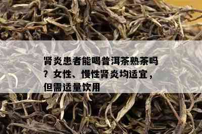 肾炎患者能喝普洱茶熟茶吗？女性、慢性肾炎均适宜，但需适量饮用