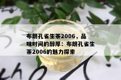 布朗孔雀生茶2006，品味时间的醇厚：布朗孔雀生茶2006的魅力探索