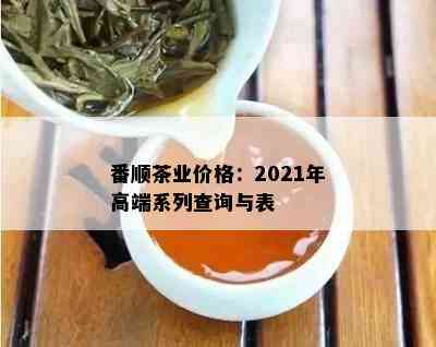 番顺茶业价格：2021年高端系列查询与表