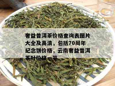 奢益普洱茶价格查询表图片大全及高清，包括70周年纪念饼价格，云南奢益普洱茶叶价格一览