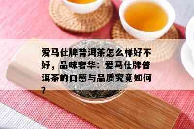 爱马仕牌普洱茶怎么样好不好，品味奢华：爱马仕牌普洱茶的口感与品质究竟如何？