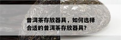 普洱茶存放器具，如何选择合适的普洱茶存放器具？