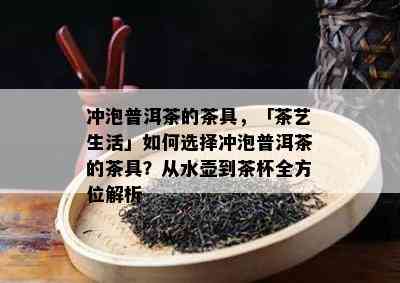 冲泡普洱茶的茶具，「茶艺生活」如何选择冲泡普洱茶的茶具？从水壶到茶杯全方位解析