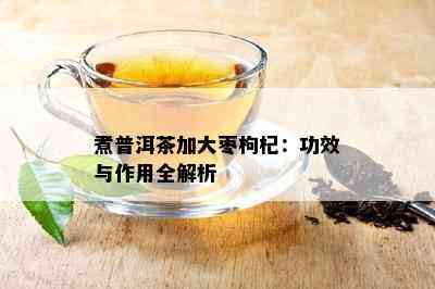 煮普洱茶加大枣枸杞：功效与作用全解析