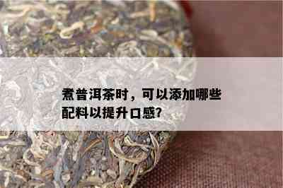 煮普洱茶时，可以添加哪些配料以提升口感？