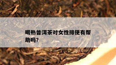 喝熟普洱茶对女性排便有帮助吗？