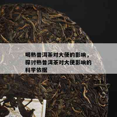 喝熟普洱茶对大便的影响，探讨熟普洱茶对大便影响的科学依据