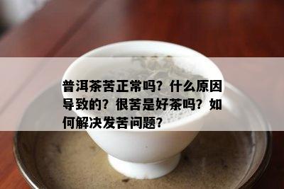 普洱茶苦正常吗？什么原因导致的？很苦是好茶吗？如何解决发苦问题？