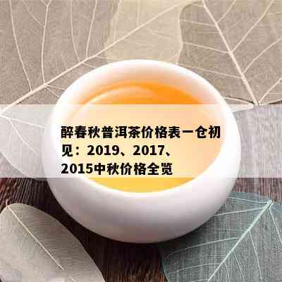 醉春秋普洱茶价格表一仓初见：2019、2017、2015中秋价格全览