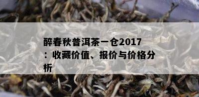 醉春秋普洱茶一仓2017：收藏价值、报价与价格分析