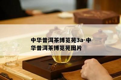 中华普洱茶博览苑3a-中华普洱茶博览苑图片