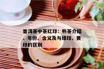 普洱茶中茶红印：熟茶介绍、年份、含义及与绿印、黄印的区别