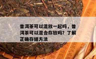 普洱茶可以混放一起吗，普洱茶可以混合存放吗？了解正确存储方法