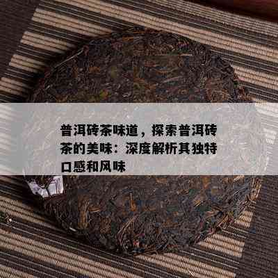 普洱砖茶味道，探索普洱砖茶的美味：深度解析其独特口感和风味