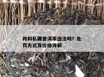 纯料私藏普洱茶违法吗？处罚方式及价格详解