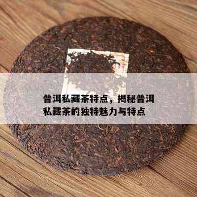 普洱私藏茶特点，揭秘普洱私藏茶的独特魅力与特点