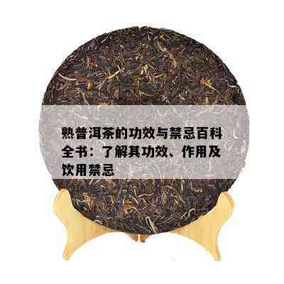 熟普洱茶的功效与禁忌百科全书：了解其功效、作用及饮用禁忌