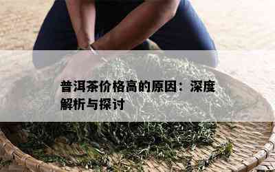 普洱茶价格高的原因：深度解析与探讨