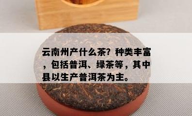 云南州产什么茶？种类丰富，包括普洱、绿茶等，其中县以生产普洱茶为主。