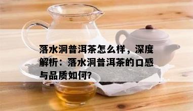 落水洞普洱茶怎么样，深度解析：落水洞普洱茶的口感与品质如何？