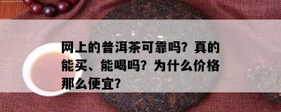 网上的普洱茶可靠吗？真的能买、能喝吗？为什么价格那么便宜？