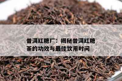 普洱红糖厂：揭秘普洱红糖茶的功效与更佳饮用时间