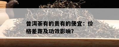 普洱茶有的贵有的便宜：价格差距及功效影响？