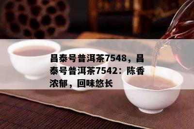 昌泰号普洱茶7548，昌泰号普洱茶7542：陈香浓郁，回味悠长