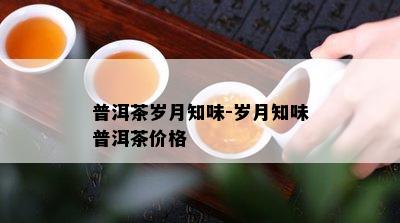 普洱茶岁月知味-岁月知味普洱茶价格