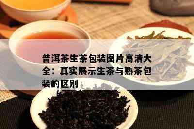 普洱茶生茶包装图片高清大全：真实展示生茶与熟茶包装的区别